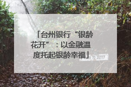 台州银行“银龄花开”：以金融温度托起银龄幸福