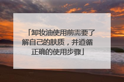 卸妆油使用前需要了解自己的肤质，并遵循正确的使用步骤