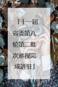 十一届省委第八轮第二批次巡视完成进驻
