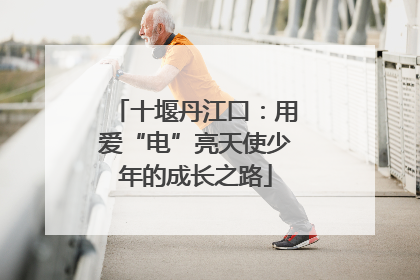 十堰丹江口：用爱“电”亮天使少年的成长之路