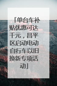 单台车补贴优惠可达千元，昌平区启动电动自行车以旧换新专项活动