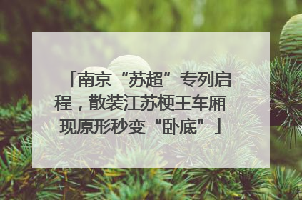 南京“苏超”专列启程，散装江苏梗王车厢现原形秒变“卧底”