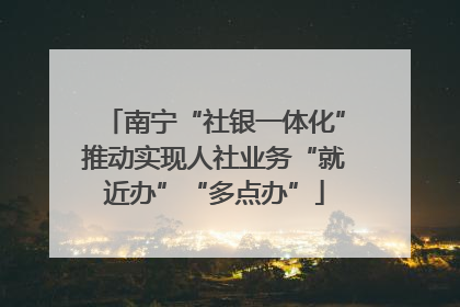 南宁“社银一体化”推动实现人社业务“就近办”“多点办”