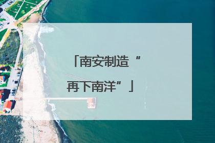 南安制造“再下南洋”