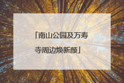 南山公园及万寿寺周边焕新颜