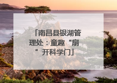 南昌县银湖管理处:童趣“扇”开科学门