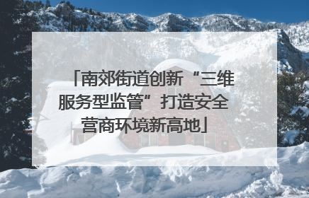 南郊街道创新“三维服务型监管”打造安全营商环境新高地
