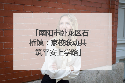南阳市卧龙区石桥镇：家校联动共筑平安上学路