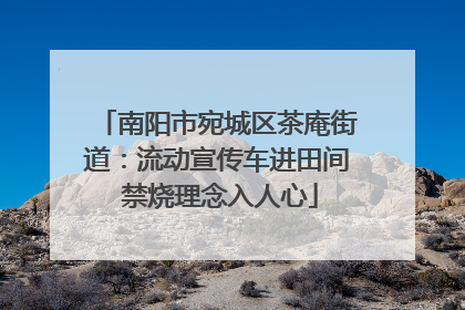 南阳市宛城区茶庵街道：流动宣传车进田间 禁烧理念入人心