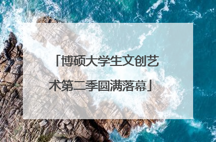 博硕大学生文创艺术第二季圆满落幕