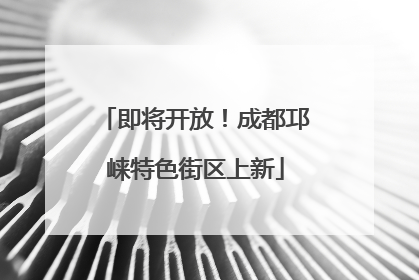 即将开放！成都邛崃特色街区上新