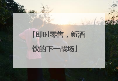 即时零售，新酒饮的下一战场