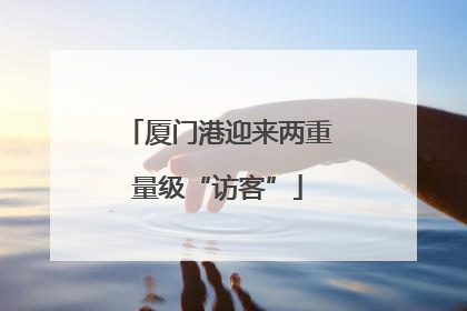 厦门港迎来两重量级“访客”