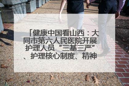 健康中国看山西：大同市第六人民医院开展护理人员“三基三严”、护理核心制度、精神科防暴技能培训