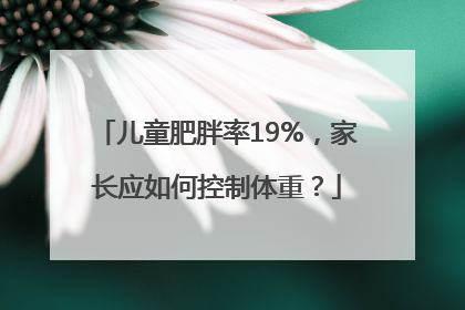 儿童肥胖率19%，家长应如何控制体重？