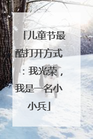儿童节最酷打开方式：我光荣，我是一名小小兵
