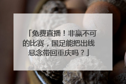 免费直播！非赢不可的比赛，国足能把出线悬念带回重庆吗？