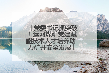 党委书记抓突破！运河煤矿党建赋能技术人才培养助力矿井安全发展
