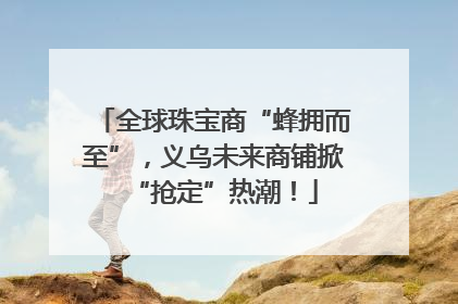 全球珠宝商“蜂拥而至”，义乌未来商铺掀“抢定”热潮！