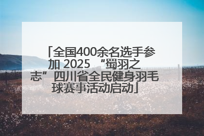 全国400余名选手参加 2025 “蜀羽之志”四川省全民健身羽毛球赛事活动启动