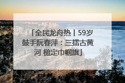 全民龙舟热丨59岁鼓手阮春萍：三擂古黄河 槌定巾帼旗