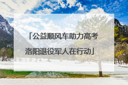 公益顺风车助力高考洛阳退役军人在行动