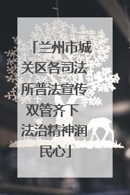 兰州市城关区各司法所普法宣传双管齐下 法治精神润民心