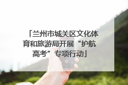 兰州市城关区文化体育和旅游局开展“护航高考”专项行动