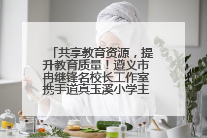 共享教育资源，提升教育质量！遵义市冉继锋名校长工作室携手道真玉溪小学主题研修出新出彩