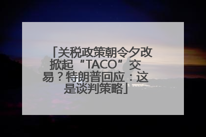 关税政策朝令夕改掀起“TACO”交易？特朗普回应：这是谈判策略