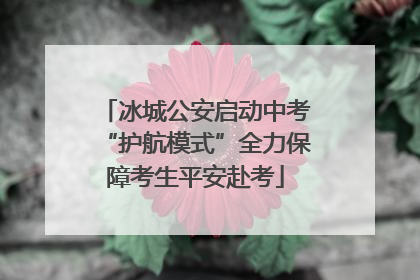 冰城公安启动中考“护航模式”全力保障考生平安赴考