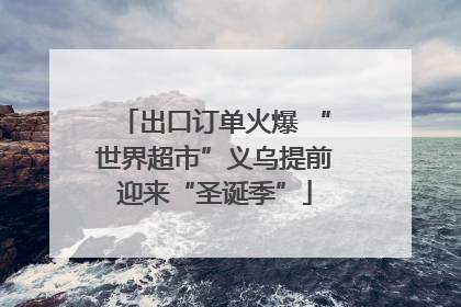 出口订单火爆 “世界超市”义乌提前迎来“圣诞季”