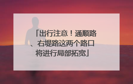 出行注意！通顺路、右堤路这两个路口将进行局部拓宽