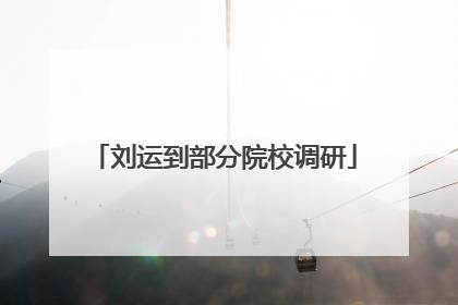 刘运到部分院校调研