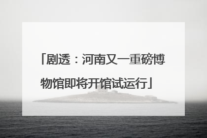 剧透：河南又一重磅博物馆即将开馆试运行