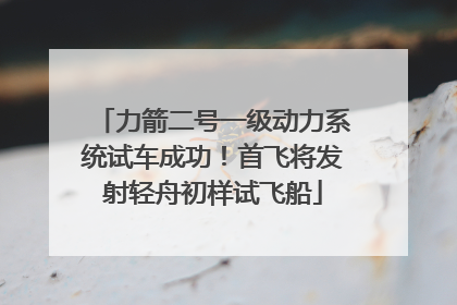 力箭二号一级动力系统试车成功！首飞将发射轻舟初样试飞船
