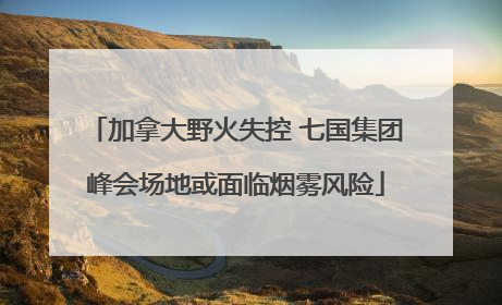 加拿大野火失控 七国集团峰会场地或面临烟雾风险