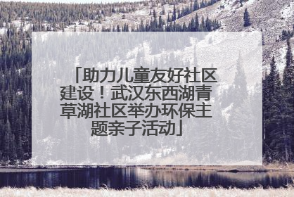 助力儿童友好社区建设！武汉东西湖青草湖社区举办环保主题亲子活动