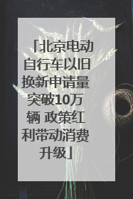 北京电动自行车以旧换新申请量突破10万辆 政策红利带动消费升级