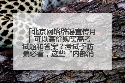 北京网络辟谣宣传月│ 可以高价购买高考试题和答案？考试季防骗必看，这些“内部消息”别轻信（一）
