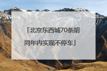 北京东西城70条胡同年内实现不停车