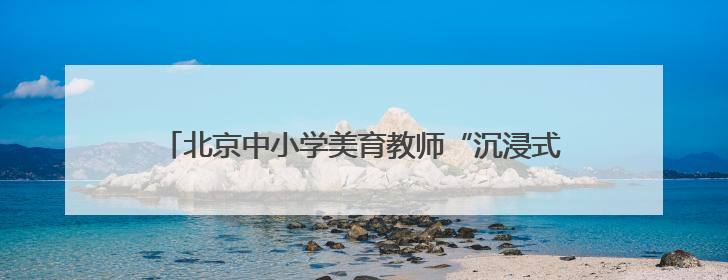 北京中小学美育教师“沉浸式”体验戏曲工作坊今日启动
