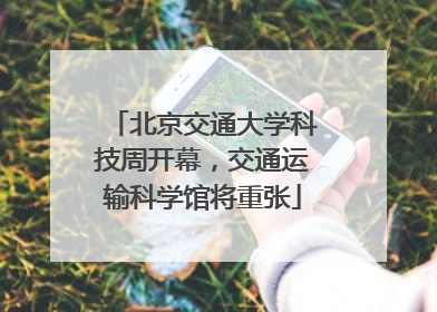 北京交通大学科技周开幕，交通运输科学馆将重张