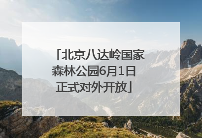 北京八达岭国家森林公园6月1日正式对外开放