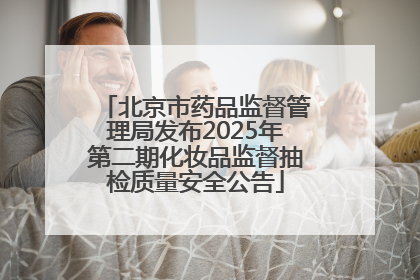 北京市药品监督管理局发布2025年第二期化妆品监督抽检质量安全公告