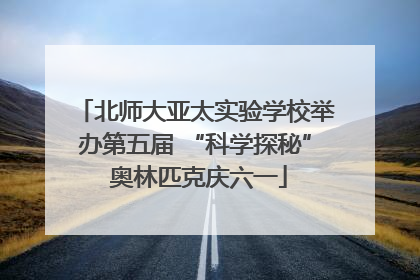 北师大亚太实验学校举办第五届 “科学探秘” 奥林匹克庆六一
