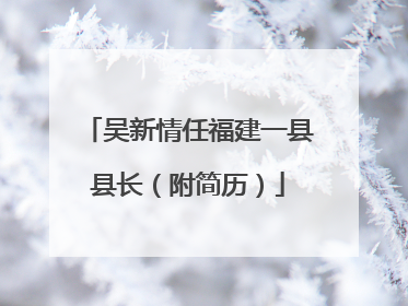 吴新情任福建一县县长（附简历）