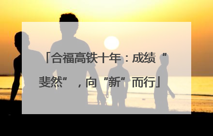 合福高铁十年：成绩“斐然”，向“新”而行