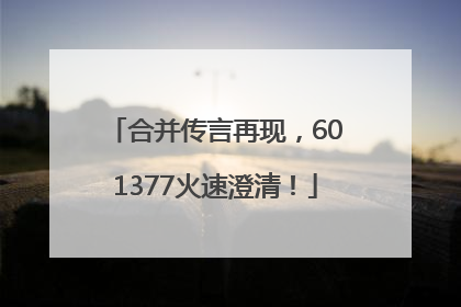 合并传言再现，601377火速澄清！