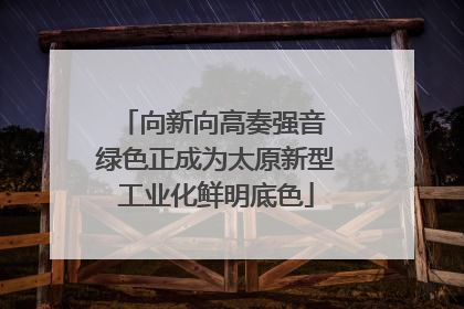 向新向高奏强音 绿色正成为太原新型工业化鲜明底色